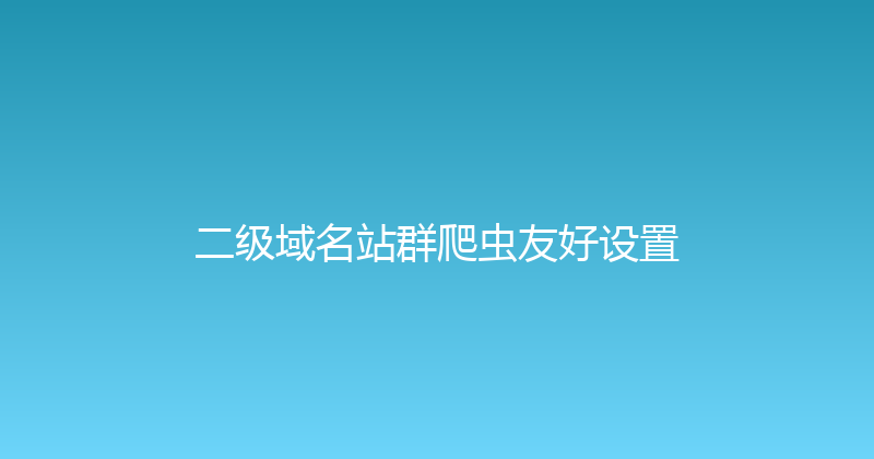 二级域名站群爬虫友好设置 封面图