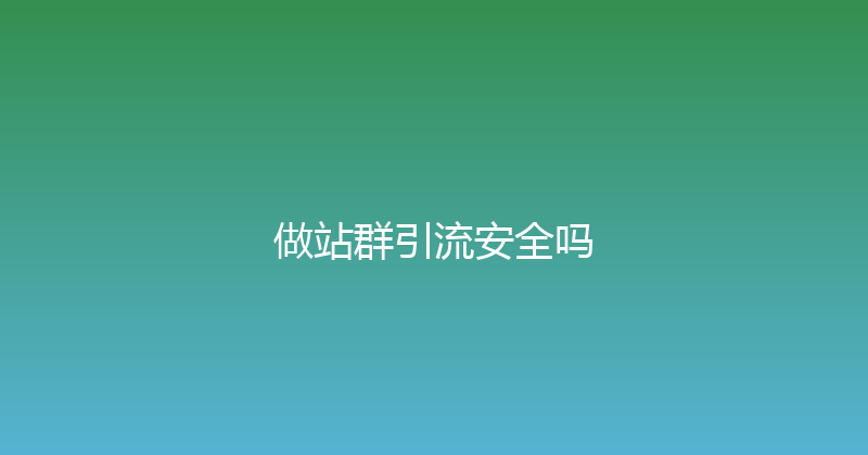 做站群引流安全吗 封面图
