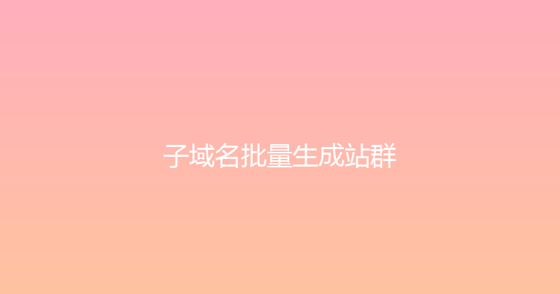子域名批量生成站群 封面图