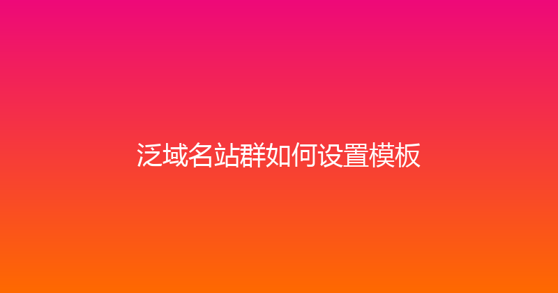 泛域名站群如何设置模板 封面图