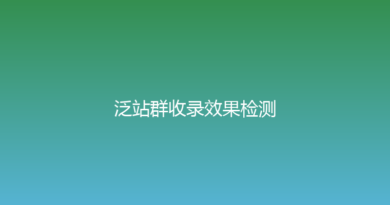 泛站群收录效果检测 封面图