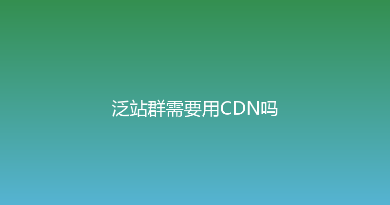 泛站群需要用CDN吗 封面图