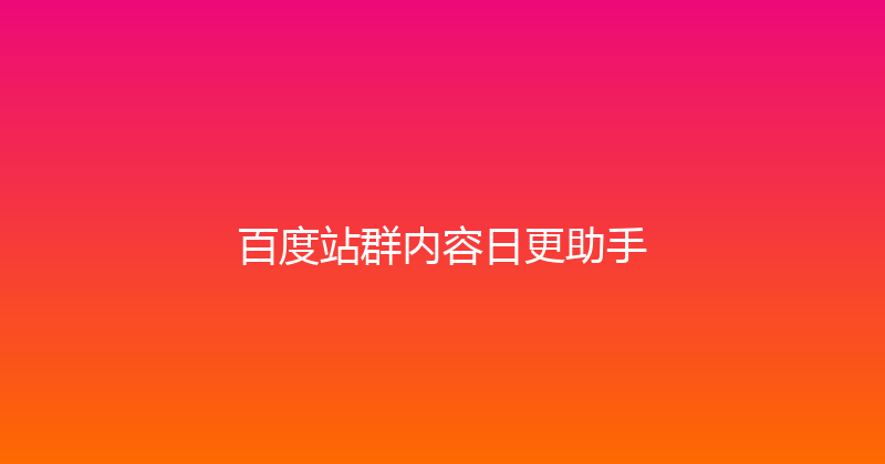 百度站群内容日更助手 封面图
