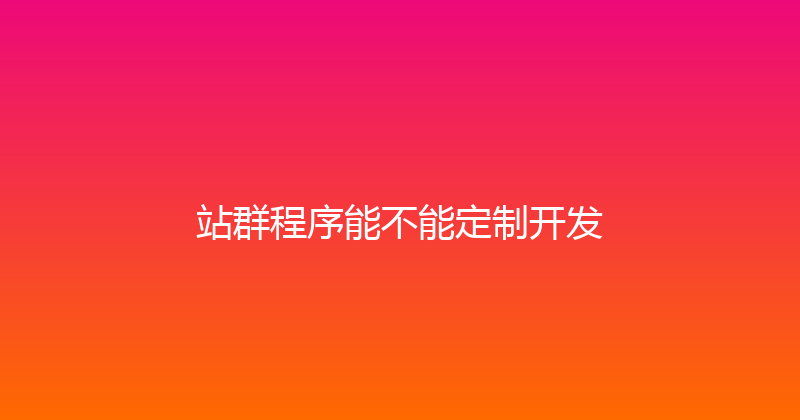 站群程序能不能定制开发 封面图