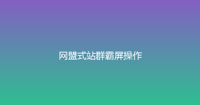 网盟式站群霸屏操作 封面图