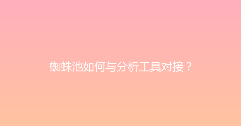 蜘蛛池如何与分析工具对接？ 封面图