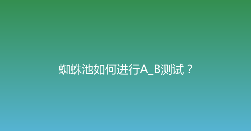 蜘蛛池如何进行A_B测试？ 封面图