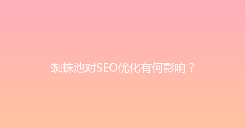 蜘蛛池对SEO优化有何影响？ 封面图
