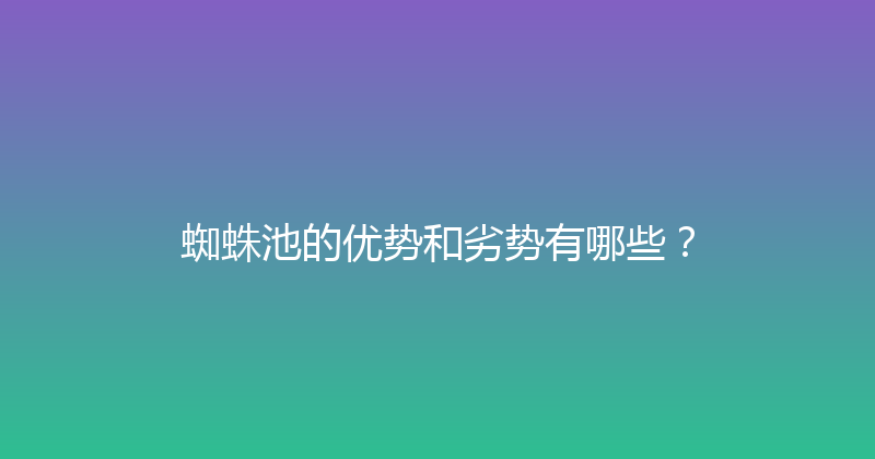 蜘蛛池的优势和劣势有哪些？ 封面图