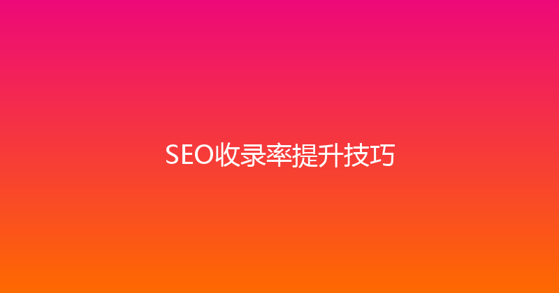 SEO收录率提升技巧 封面图