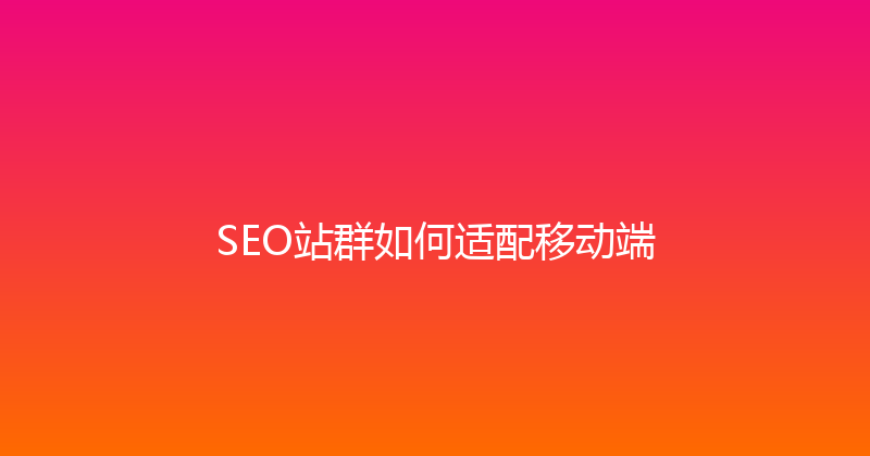 SEO站群如何适配移动端 封面图