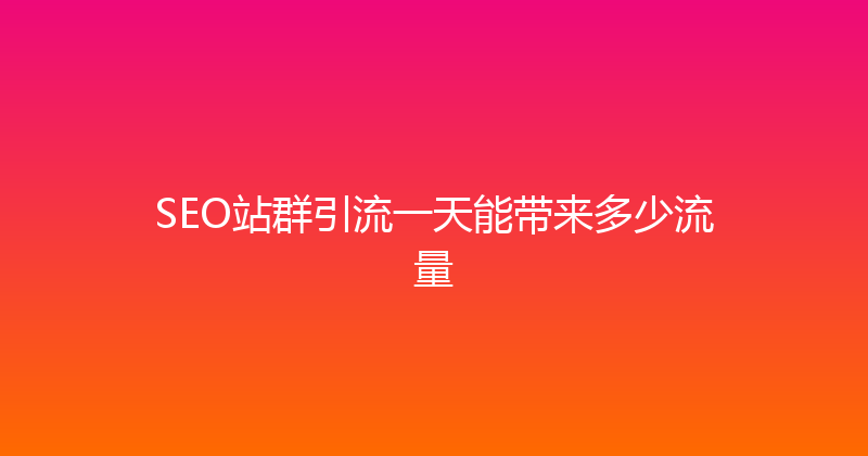 SEO站群引流一天能带来多少流量 封面图