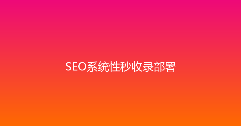 SEO系统性秒收录部署 封面图